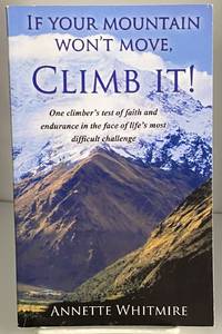 If Your Mountain Won't Move, Climb It!: One climber's test of faith and endurance in the face of life's most difficult Challenge