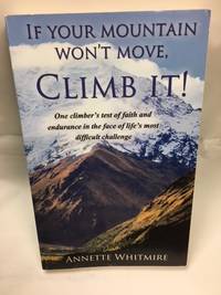 If Your Mountain Won't Move, Climb It!: One climber's test of faith and endurance in the...
