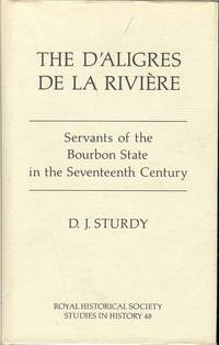 THE D&#039;ALIGRES DE LA RIVIERE : SERVANTS OF THE BOURBON STATE IN THE  SEVENTEENTH CENTURY by Sturdy, D. J - 1986