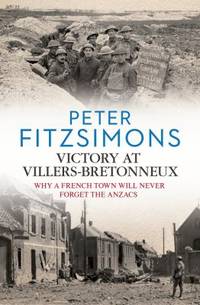 Victory at Villers-Bretonneux : Why a French Town Will Never Forget the Anzacs