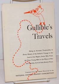 Gullible&#039;s travels, being an account, trustworthy in every detail of the author&#039;s voyage to the land of the mighty Swiss, who train all their young men in the ways of war and thereby, so it is said, ensure peace by National Council Against Conscription - 1949