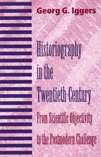 Historiography in the Twentieth Century: From Scientific Objectivity to the Postmodern Challenge