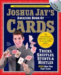 Joshua Jay's Amazing Book of Cards : Tricks, Shuffles, Stunts and Hustles Plus Bets You Can't Lose
