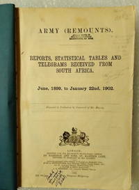 Reports, Statistical Tables and Telegrams Received From South Africa Army (Remounts), June, 1899, to January 22nd, 1902