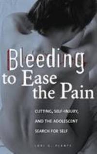 Bleeding to Ease the Pain: Cutting, Self-Injury, and the Adolescent Search for Self