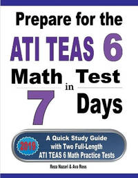 Prepare for the ATI TEAS 6 Math Test in 7 Days: A Quick Study Guide with Two Full-Length ATI TEAS...