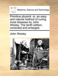 Primitive physick: or, an easy and natural method of curing most diseases by John Wesley. The...