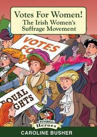 Votes for Women!: Irish Women's Suffrage Movement (Heroes and Adventurers Book 14)...