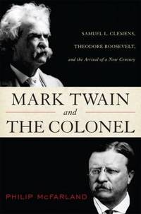 Mark Twain and the Colonel : Samuel L. Clemens Theodore Roosevelt and the Arrival of a New Century