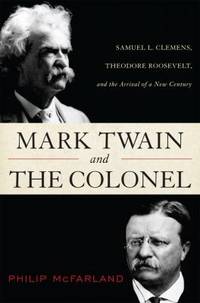 Mark Twain and the Colonel : Samuel L. Clemens, Theodore Roosevelt, and the Arrival of a New Century by Philip McFarland - 2012