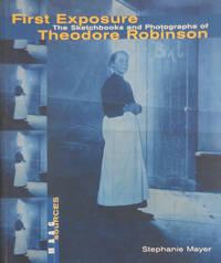 First Exposure - The Sketchbooks and Photographs of Theodore Robinson by Stephanie (Theodore Robinson) Art - Mayer - Paperback - First edition - 2000 - from Derringer Books (SKU: 32637)