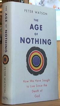 The Age of Nothing; How We Have Sought to Live since the Death of God