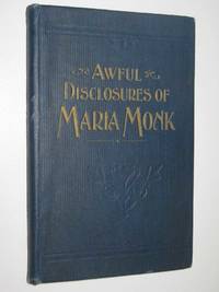 Awful Disclosures of Maria Monk : As Exhibited In A Narrative Of Her Sufferings During A Residence Of Five Years As A Novice And Two Years As A Black Nun, In The Hotel Dieu Nunnery At Montreal