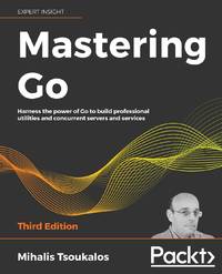 Mastering Go - Third Edition: Harness the power of Go to build professional utilities and...