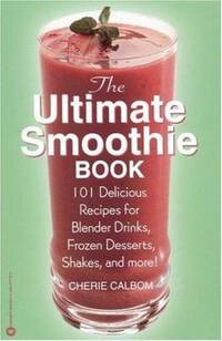 The Ultimate Smoothie Book : 101 Delicious Recipes for Blender Drinks, Frozen Desserts, Shakes,...