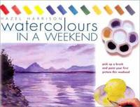 Watercolors in a Weekend(r): Pick Up a Brush and Paint Your First Picture This Weekend