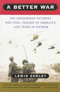 A Better War: The Unexamined Victories and Final Tragedy of America&#039;s Last Years in Vietnam by Lewis Sorley