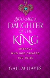You Are a Daughter of the King: Embrace Who God Created You to Be