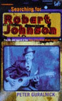 Searching for Robert Johnson : The Life and Legend of the King of the Delta Blue