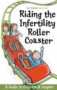 Riding the Infertility Roller Coaster : A Guide to Educate and Inspire