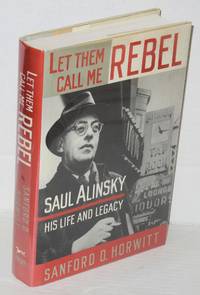 image of Let them call me rebel; Saul Alinsky--his life and legacy