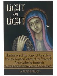 Light on Light: Illuminations of the Gospel of Jesus Christ from the Mystical Visions of the Venerable Anne Catherine Emmerich