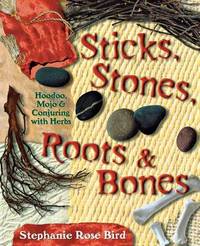 Sticks, Stones, Roots and Bones: Hoodoo, Mojo and Conjuring with Herbs