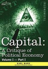 Capital: A Critique of Political Economy - Vol. I-Part I: The Process of Capitalist Production by Karl Marx - 2013-01-01