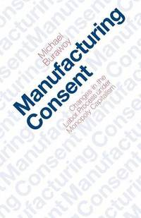 Manufacturing Consent: Changes in the Labour Process Under Monopoly Capitalism