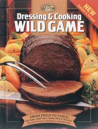 Dressing and Cooking Wild Game : From Field to Table: Big Game, Small Game, Upland Birds and...