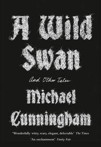 A Wild Swan: And Other Tales by Cunningham, Michael