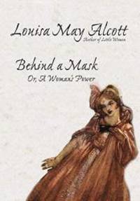 Behind a Mask, or, A Woman&#039;s Power by Louisa May Alcott - 2005-09-19