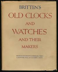 Britten's Old Clocks and Watches and Their Makers: A Historical and Descriptive Account of the Different Styles of Clocks and Watches of the Past In England And Abroad