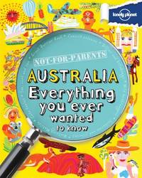Lonely Planet Not for Parents Australia: Everything You Ever Wanted to Know