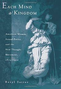 cover of Each Mind a Kingdom: American Women, Sexual Purity, and the New Thought Movement, 1875-1920