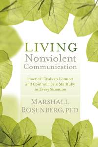 Living Nonviolent Communication: Practical Tools to Connect and Communicate Skillfully in Every...