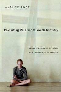Revisiting Relational Youth Ministry : From a Strategy of Influence to a Theology of Incarnation
