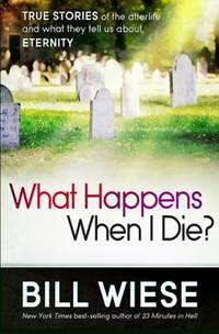 What Happens When I Die? : True Stories of the Afterlife and What They Tell Us about Eternity