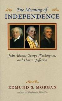 The Meaning of Independence: John Adams, George Washington, and Thomas Jefferson