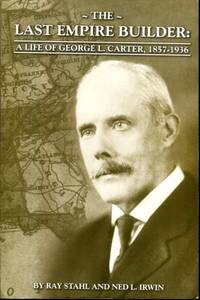 THE LAST EMPIRE BUILDER: A LIFE OF GEORGE L. CARTER, 1857 - 1936 by Ray Stahl, Ned L. Irwin - 2012-01-01