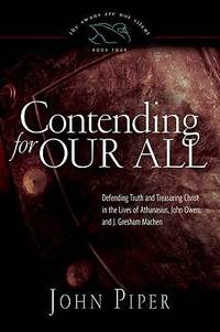 Contending for Our All: Defending Truth and Treasuring Christ in the Lives of Athanasius, John...