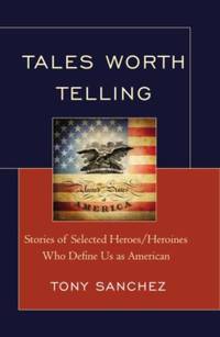 Tales Worth Telling : Stories of Selected Heroes/ Heroines Who Define Us as American