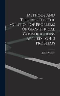 Methods And Theories For The Solution Of Problems Of Geometrical Constructions Applied To 410...