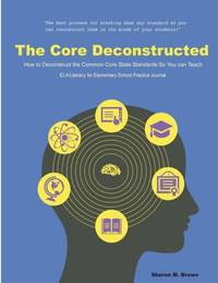 The Core Deconstructed: How to Deconstruct the Common Core State Standards So You Can Teach...