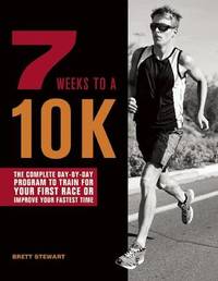 7 Weeks To A 10k: The Complete Day-by-Day Program to Train for Your First Race or Improve Your...