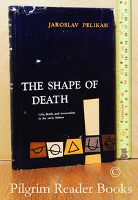 The Shape of Death: Life, Death, and Immortality in the Early Fathers. by Pelikan, Jaroslav - 1961