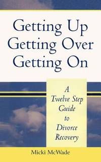 Getting up, Getting over, Getting On : A Twelve Step Guide to Divorce Recovery