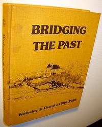 Bridging the Past: (History of ) Wolseley & District 1880-1980 - Saskatchewan Local HIistory by Wolseley & District History Book Committee - First Edition - 1981 - from RareNonFiction.com (SKU: 648G3594)