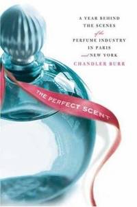 The Perfect Scent : A Year Inside the Perfume Industry in Paris and New York by Chandler Burr - 2008