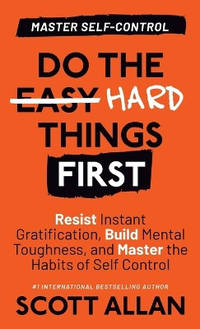 Do the Hard Things First: Resist Instant Gratification, Build Mental Toughness, and Master the...